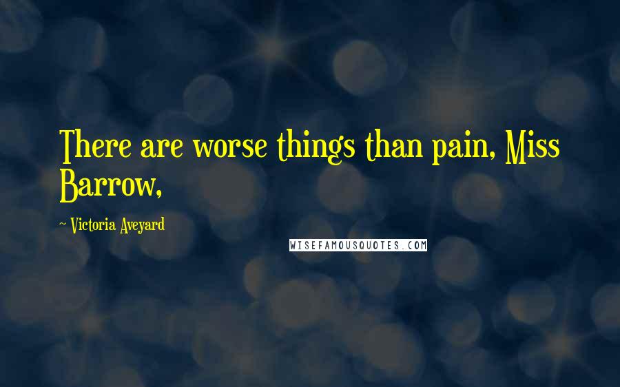 Victoria Aveyard Quotes: There are worse things than pain, Miss Barrow,