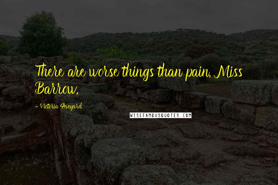 Victoria Aveyard Quotes: There are worse things than pain, Miss Barrow,