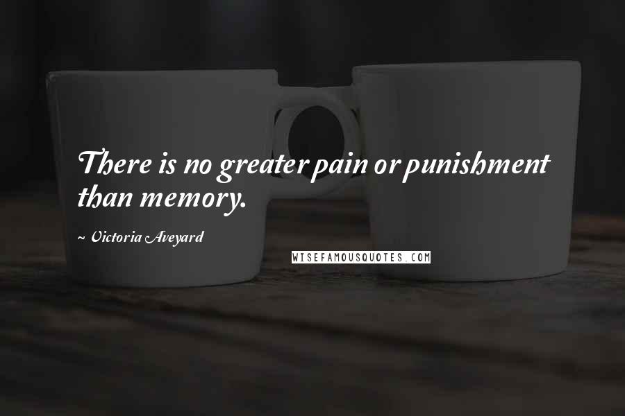Victoria Aveyard Quotes: There is no greater pain or punishment than memory.