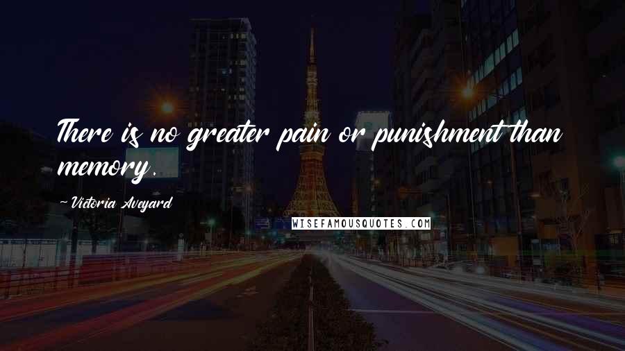 Victoria Aveyard Quotes: There is no greater pain or punishment than memory.