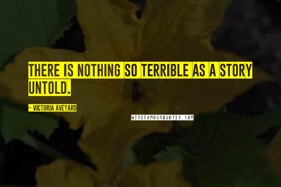 Victoria Aveyard Quotes: There is nothing so terrible as a story untold.