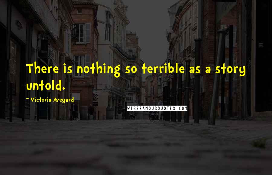 Victoria Aveyard Quotes: There is nothing so terrible as a story untold.