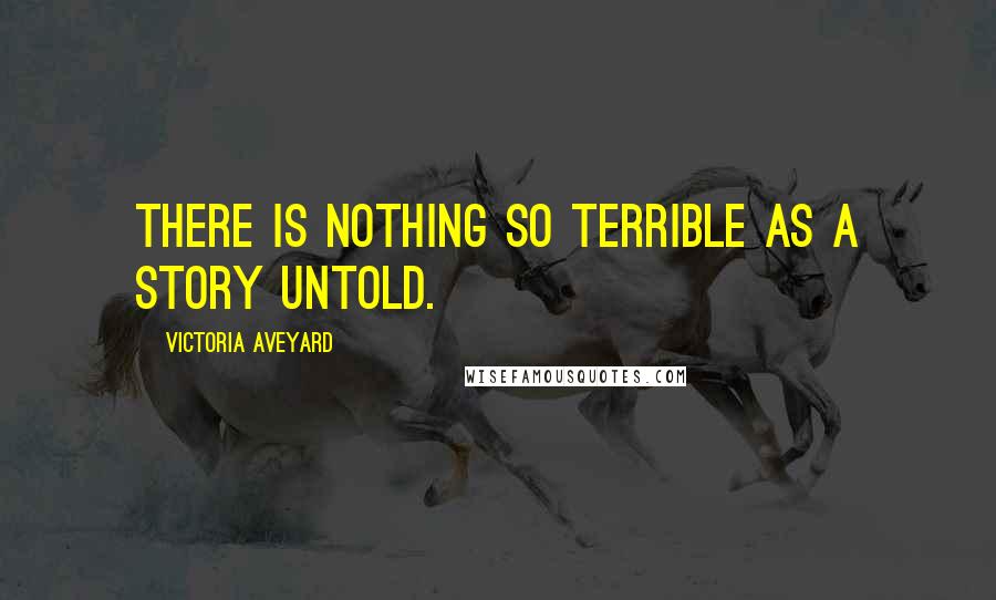 Victoria Aveyard Quotes: There is nothing so terrible as a story untold.