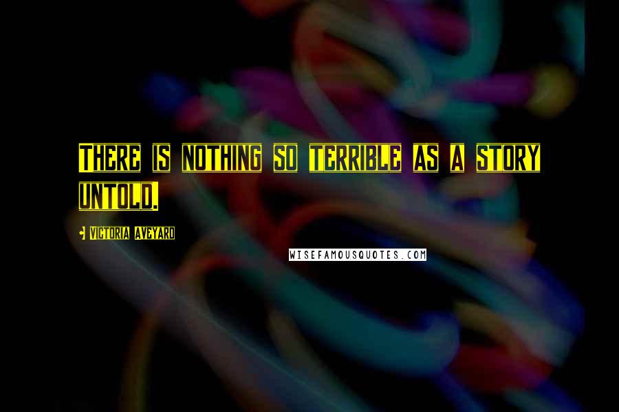 Victoria Aveyard Quotes: There is nothing so terrible as a story untold.