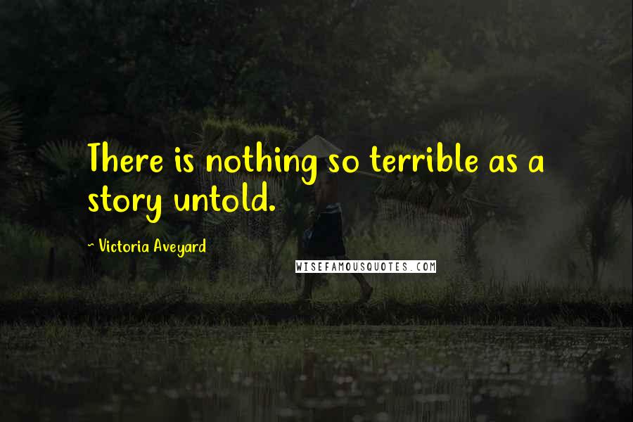 Victoria Aveyard Quotes: There is nothing so terrible as a story untold.