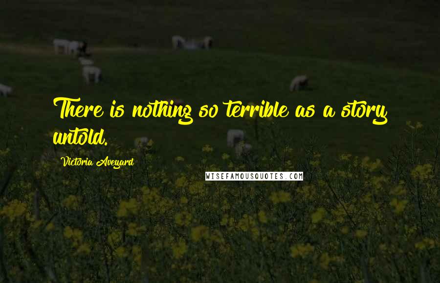 Victoria Aveyard Quotes: There is nothing so terrible as a story untold.