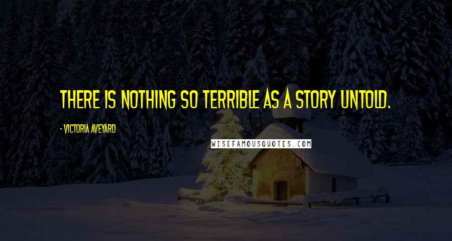 Victoria Aveyard Quotes: There is nothing so terrible as a story untold.