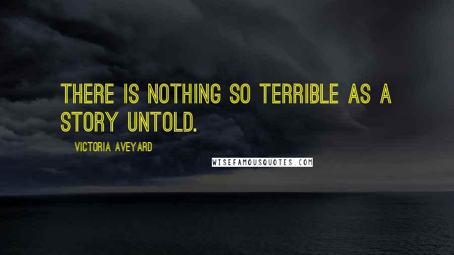 Victoria Aveyard Quotes: There is nothing so terrible as a story untold.