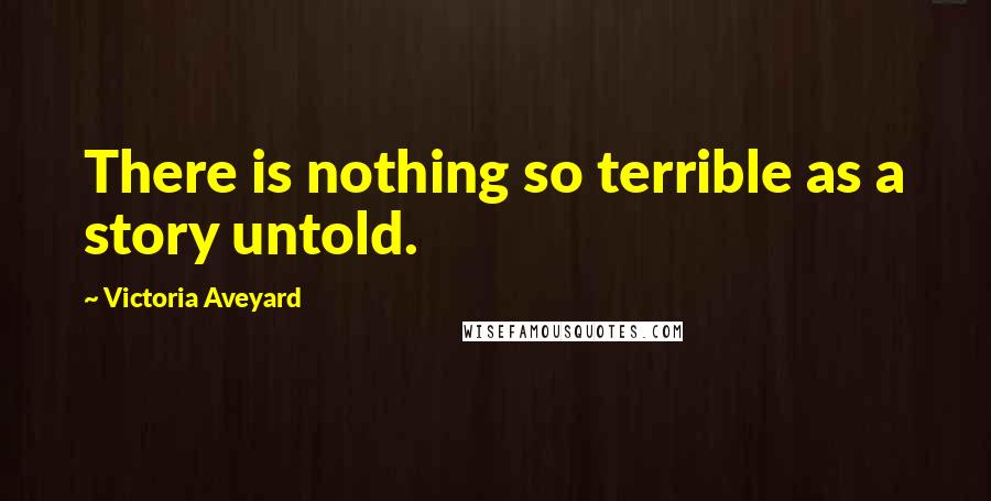 Victoria Aveyard Quotes: There is nothing so terrible as a story untold.