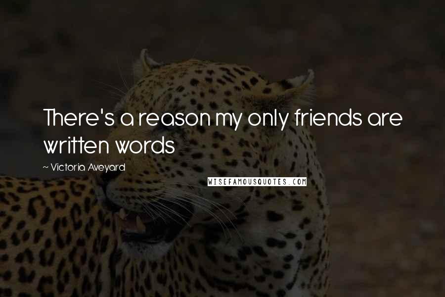 Victoria Aveyard Quotes: There's a reason my only friends are written words