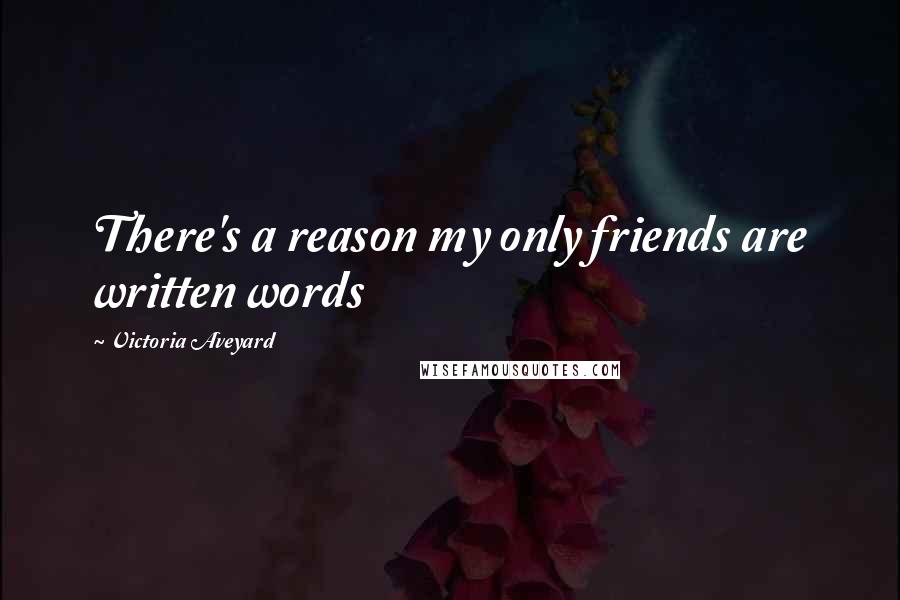 Victoria Aveyard Quotes: There's a reason my only friends are written words