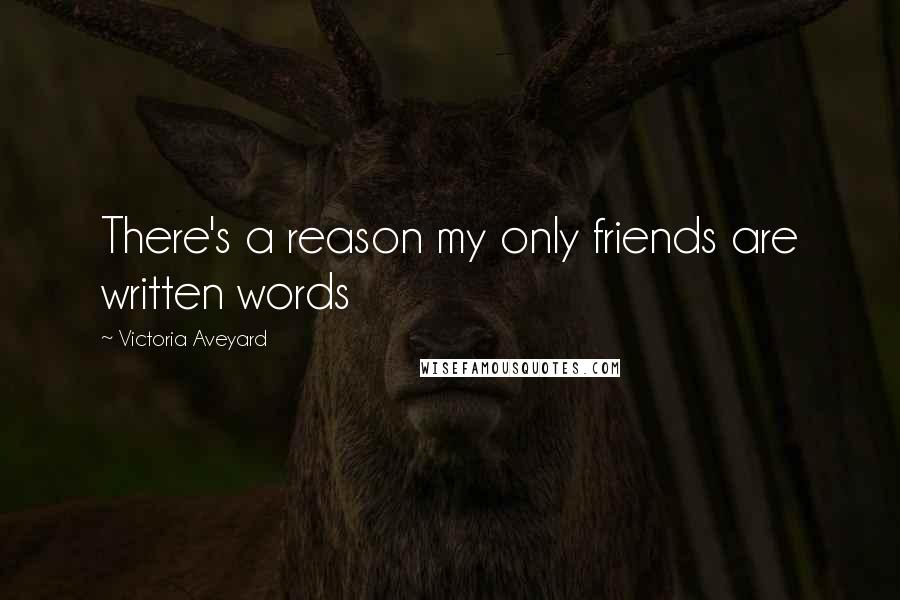 Victoria Aveyard Quotes: There's a reason my only friends are written words
