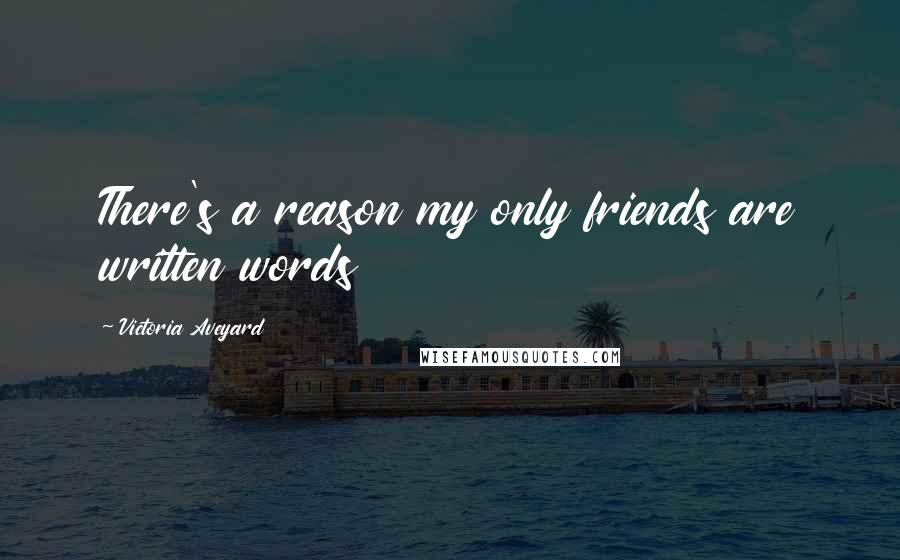 Victoria Aveyard Quotes: There's a reason my only friends are written words