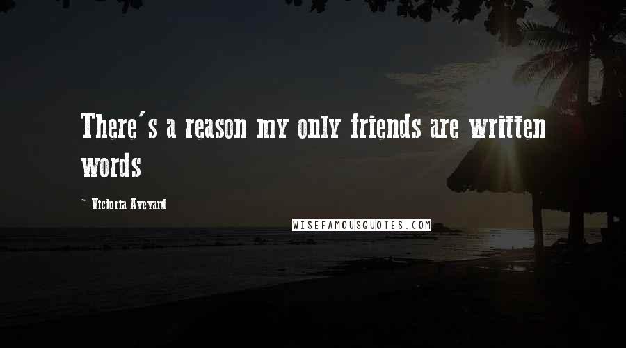 Victoria Aveyard Quotes: There's a reason my only friends are written words