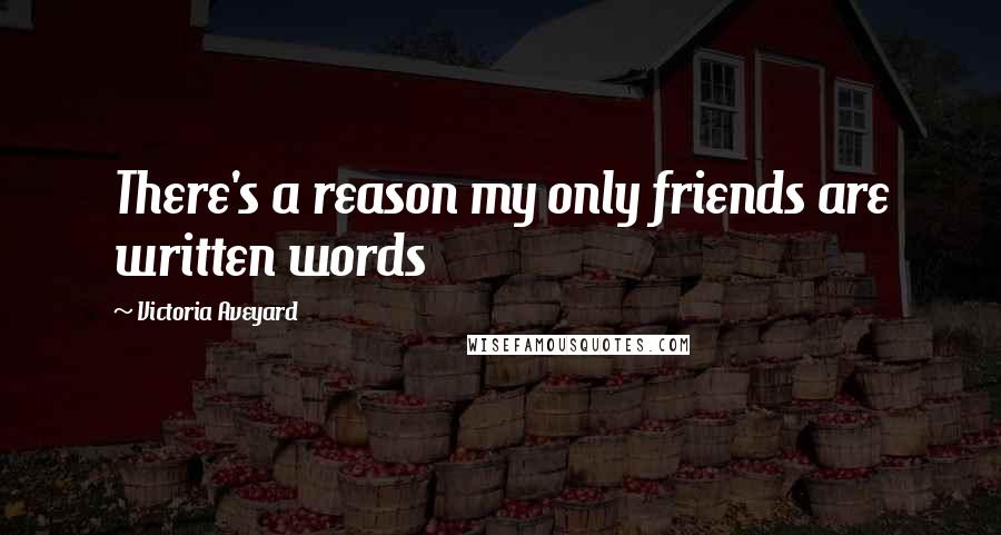 Victoria Aveyard Quotes: There's a reason my only friends are written words