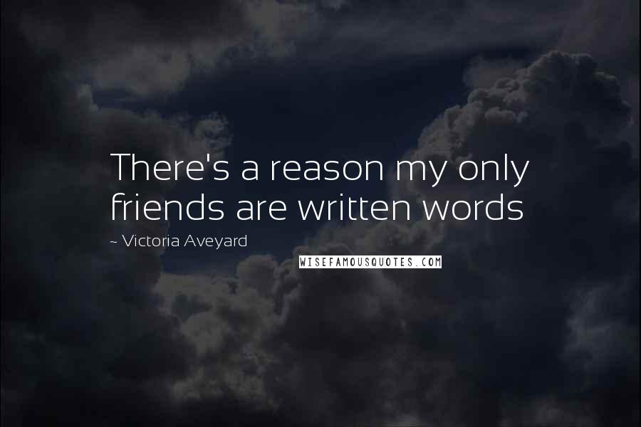 Victoria Aveyard Quotes: There's a reason my only friends are written words