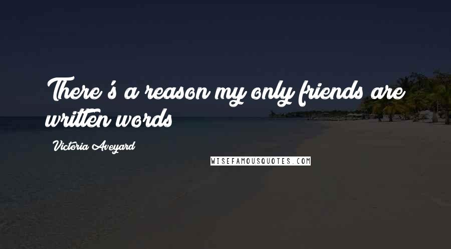 Victoria Aveyard Quotes: There's a reason my only friends are written words