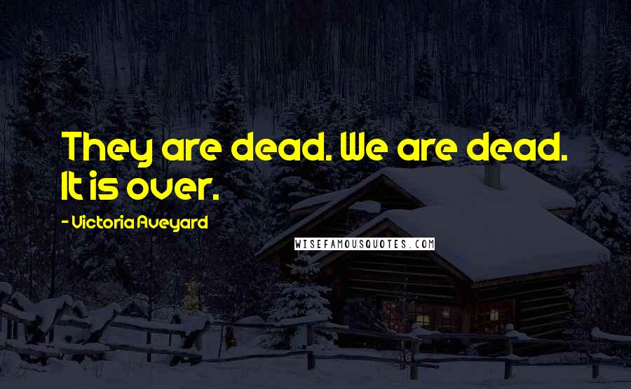 Victoria Aveyard Quotes: They are dead. We are dead. It is over.