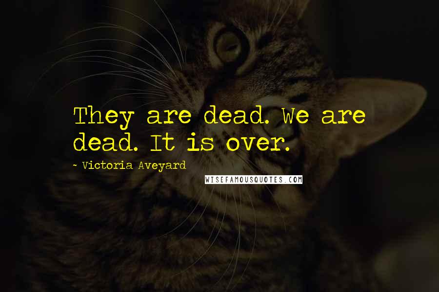 Victoria Aveyard Quotes: They are dead. We are dead. It is over.