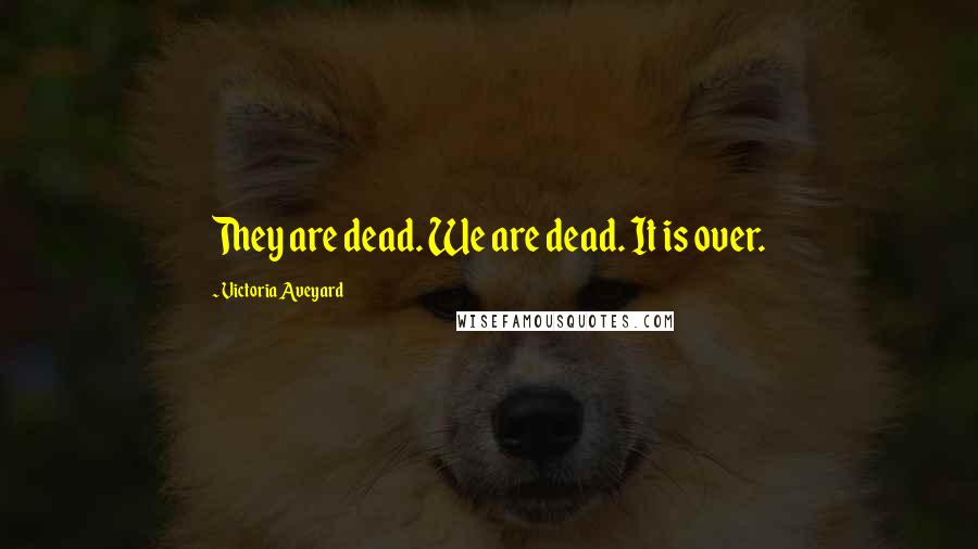 Victoria Aveyard Quotes: They are dead. We are dead. It is over.