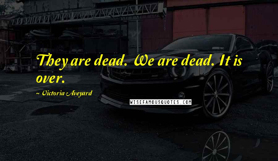 Victoria Aveyard Quotes: They are dead. We are dead. It is over.