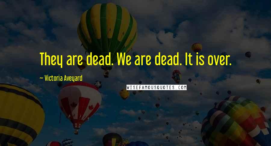 Victoria Aveyard Quotes: They are dead. We are dead. It is over.