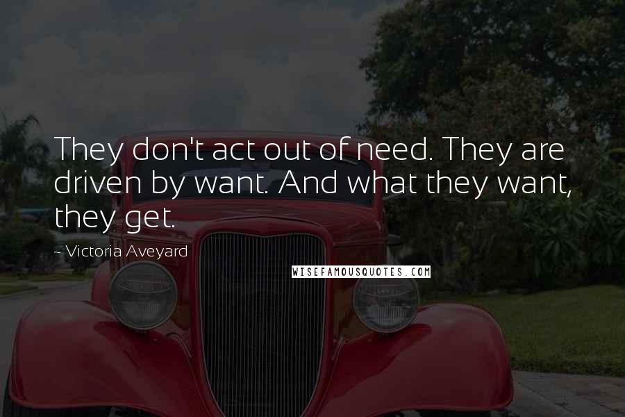 Victoria Aveyard Quotes: They don't act out of need. They are driven by want. And what they want, they get.