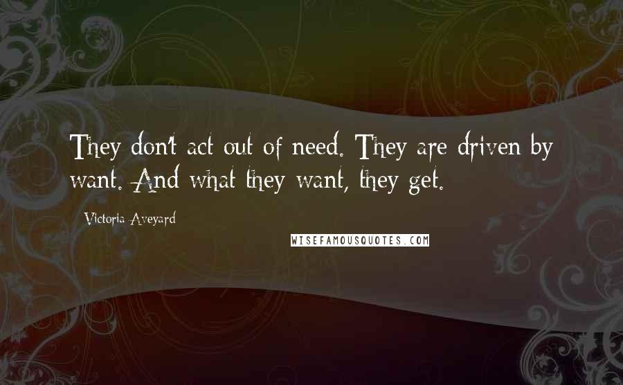 Victoria Aveyard Quotes: They don't act out of need. They are driven by want. And what they want, they get.