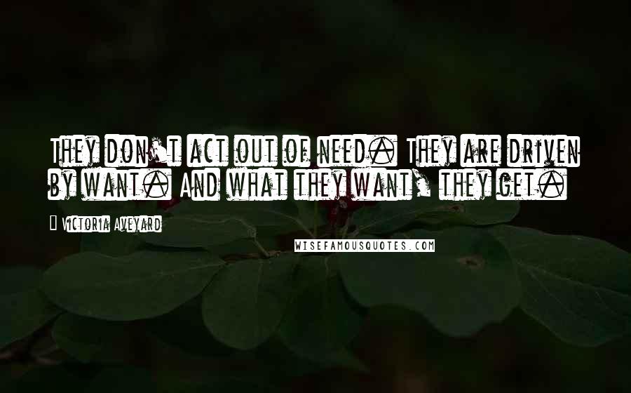 Victoria Aveyard Quotes: They don't act out of need. They are driven by want. And what they want, they get.