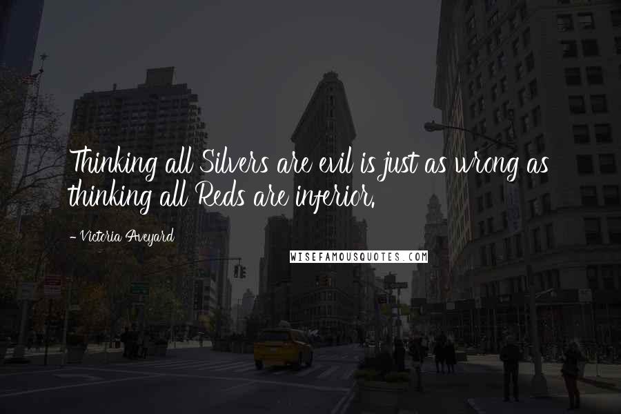 Victoria Aveyard Quotes: Thinking all Silvers are evil is just as wrong as thinking all Reds are inferior.