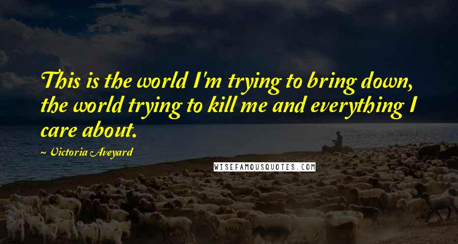 Victoria Aveyard Quotes: This is the world I'm trying to bring down, the world trying to kill me and everything I care about.