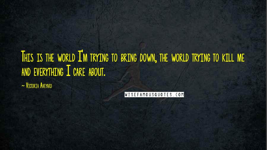 Victoria Aveyard Quotes: This is the world I'm trying to bring down, the world trying to kill me and everything I care about.