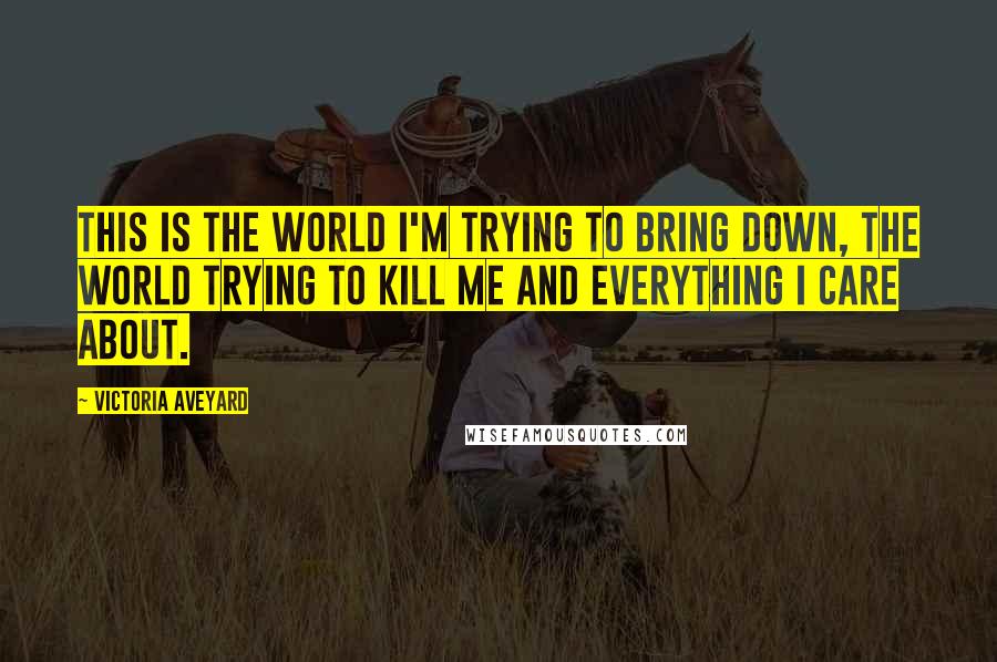 Victoria Aveyard Quotes: This is the world I'm trying to bring down, the world trying to kill me and everything I care about.