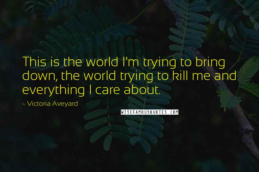 Victoria Aveyard Quotes: This is the world I'm trying to bring down, the world trying to kill me and everything I care about.