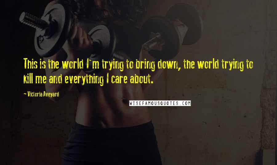 Victoria Aveyard Quotes: This is the world I'm trying to bring down, the world trying to kill me and everything I care about.