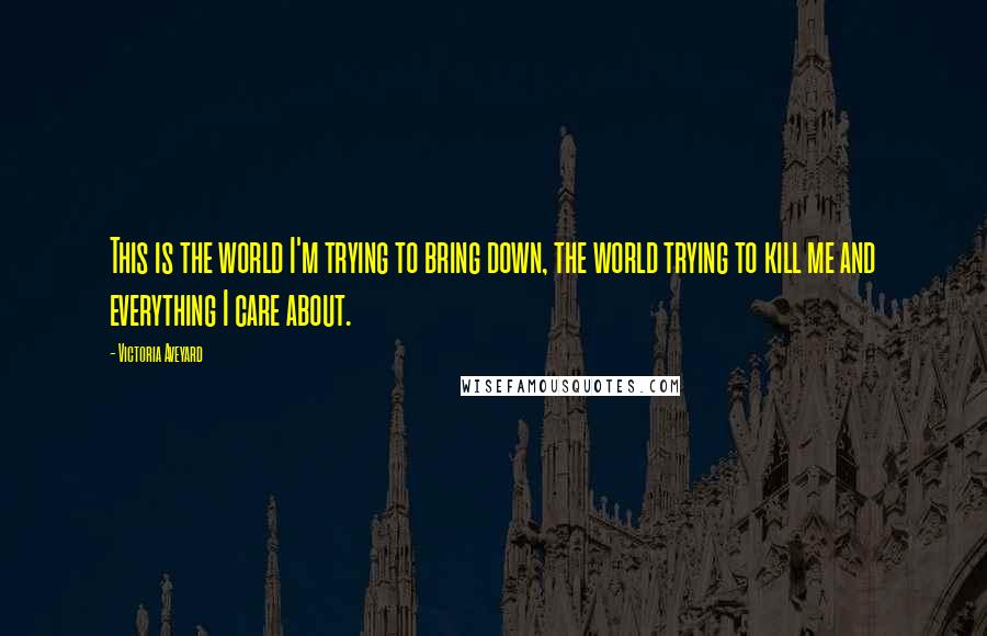 Victoria Aveyard Quotes: This is the world I'm trying to bring down, the world trying to kill me and everything I care about.