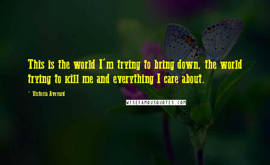 Victoria Aveyard Quotes: This is the world I'm trying to bring down, the world trying to kill me and everything I care about.