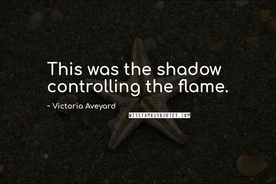 Victoria Aveyard Quotes: This was the shadow controlling the flame.