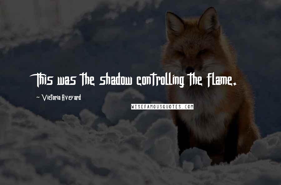 Victoria Aveyard Quotes: This was the shadow controlling the flame.