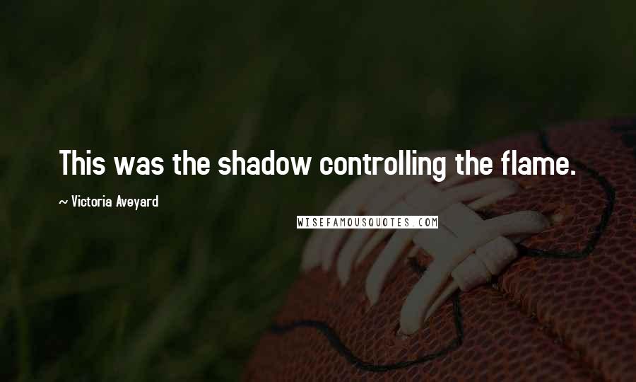Victoria Aveyard Quotes: This was the shadow controlling the flame.