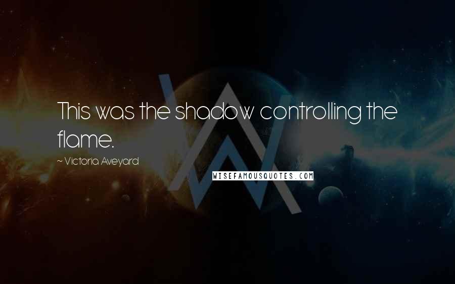 Victoria Aveyard Quotes: This was the shadow controlling the flame.