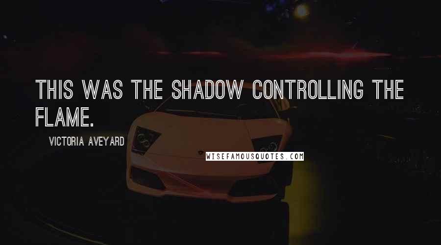 Victoria Aveyard Quotes: This was the shadow controlling the flame.