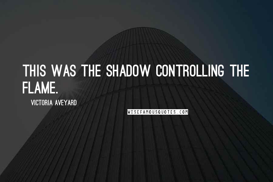 Victoria Aveyard Quotes: This was the shadow controlling the flame.