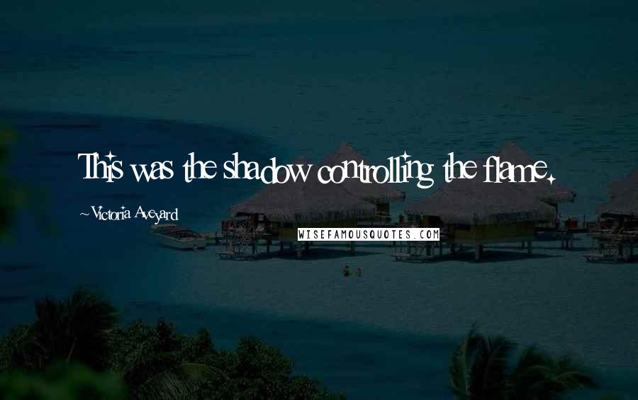 Victoria Aveyard Quotes: This was the shadow controlling the flame.