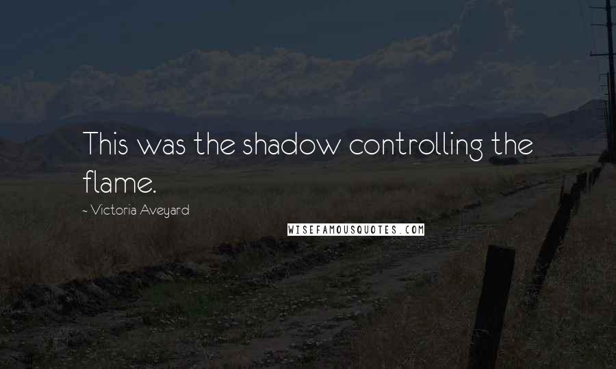 Victoria Aveyard Quotes: This was the shadow controlling the flame.
