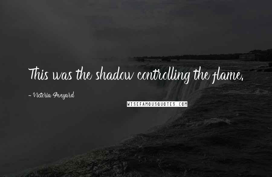 Victoria Aveyard Quotes: This was the shadow controlling the flame.