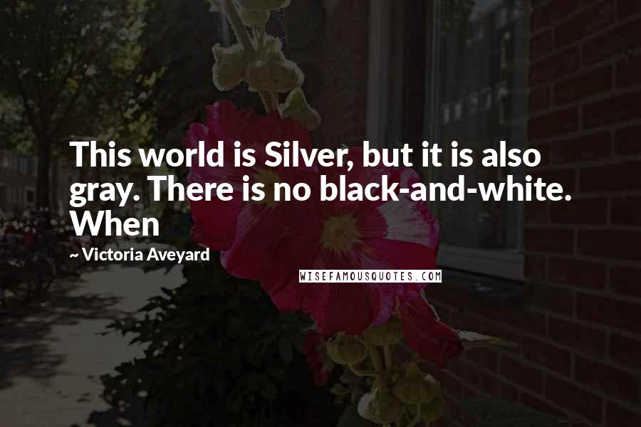 Victoria Aveyard Quotes: This world is Silver, but it is also gray. There is no black-and-white. When