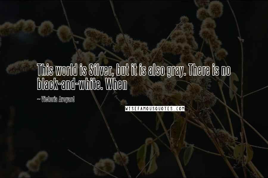 Victoria Aveyard Quotes: This world is Silver, but it is also gray. There is no black-and-white. When