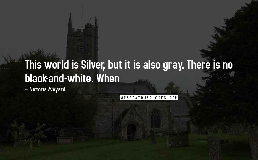 Victoria Aveyard Quotes: This world is Silver, but it is also gray. There is no black-and-white. When