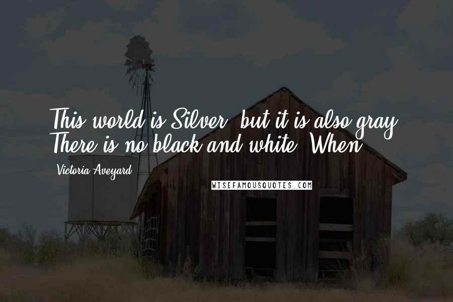 Victoria Aveyard Quotes: This world is Silver, but it is also gray. There is no black-and-white. When